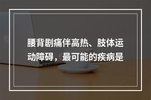 腰背剧痛伴高热、肢体运动障碍，最可能的疾病是