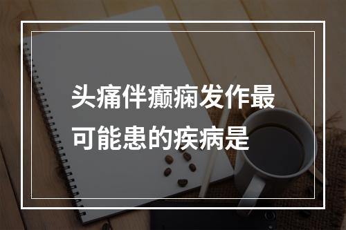 头痛伴癫痫发作最可能患的疾病是