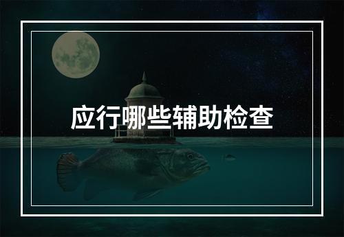 应行哪些辅助检查