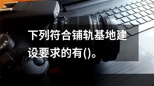 下列符合铺轨基地建设要求的有()。