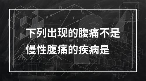 下列出现的腹痛不是慢性腹痛的疾病是