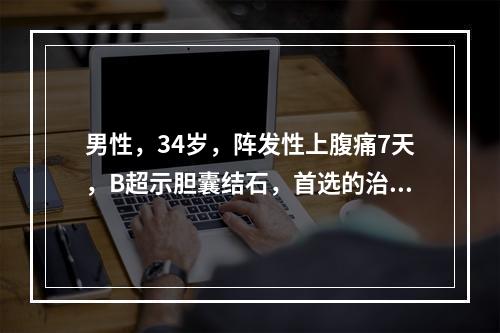 男性，34岁，阵发性上腹痛7天，B超示胆囊结石，首选的治疗是