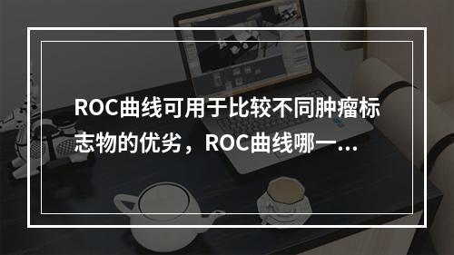 ROC曲线可用于比较不同肿瘤标志物的优劣，ROC曲线哪一部分