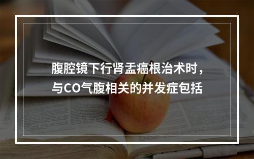 腹腔镜下行肾盂癌根治术时，与CO气腹相关的并发症包括