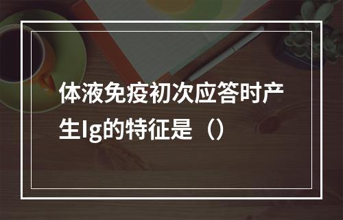 体液免疫初次应答时产生Ig的特征是（）