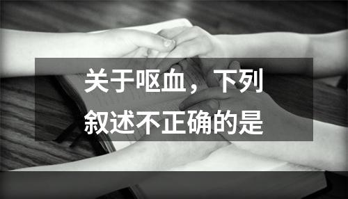 关于呕血，下列叙述不正确的是