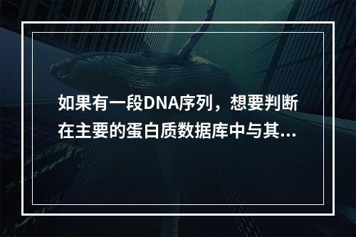 如果有一段DNA序列，想要判断在主要的蛋白质数据库中与其DN