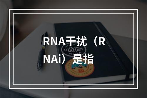 RNA干扰（RNAi）是指