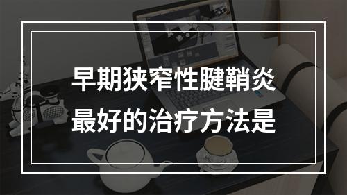 早期狭窄性腱鞘炎最好的治疗方法是