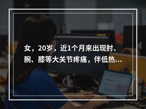 女，20岁，近1个月来出现肘、腕、膝等大关节疼痛，伴低热、脱