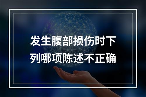 发生腹部损伤时下列哪项陈述不正确