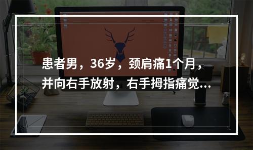 患者男，36岁，颈肩痛1个月，并向右手放射，右手拇指痛觉减弱