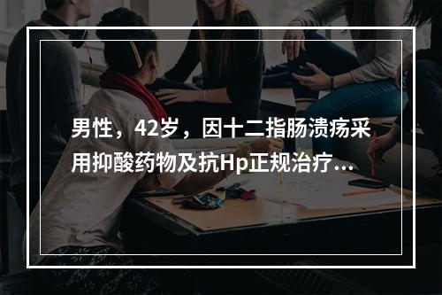 男性，42岁，因十二指肠溃疡采用抑酸药物及抗Hp正规治疗1个