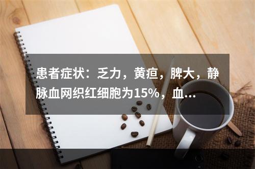 患者症状：乏力，黄疸，脾大，静脉血网织红细胞为15%，血间接