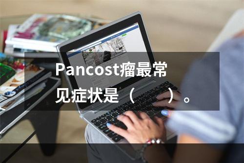 Pancost瘤最常见症状是（　　）。