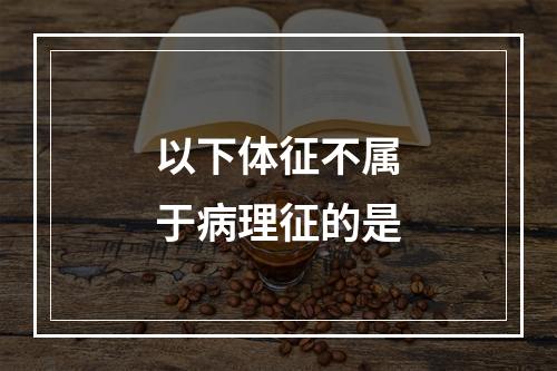 以下体征不属于病理征的是