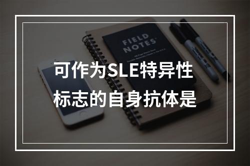 可作为SLE特异性标志的自身抗体是