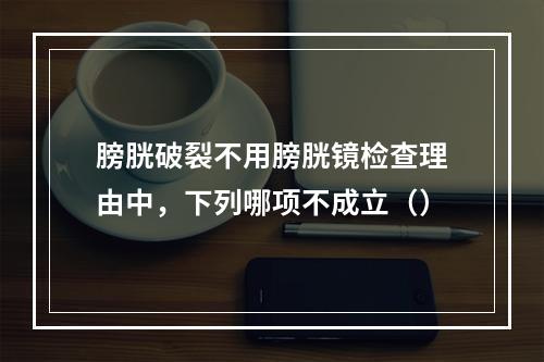 膀胱破裂不用膀胱镜检查理由中，下列哪项不成立（）