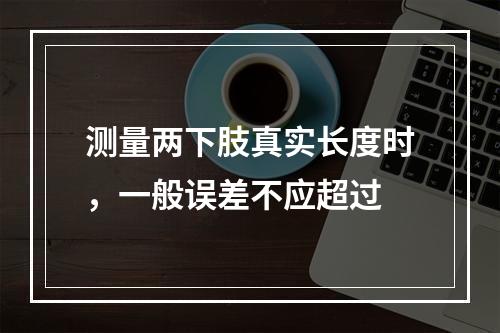 测量两下肢真实长度时，一般误差不应超过