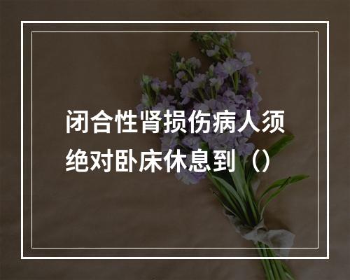 闭合性肾损伤病人须绝对卧床休息到（）