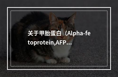 关于甲胎蛋白（Alpha-fetoprotein,AFP），