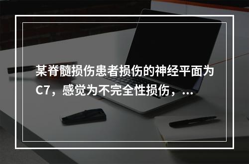 某脊髓损伤患者损伤的神经平面为C7，感觉为不完全性损伤，神经