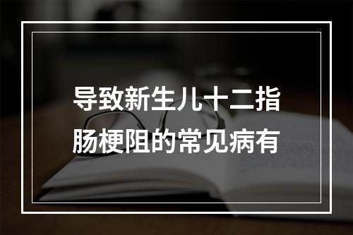 导致新生儿十二指肠梗阻的常见病有