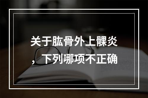 关于肱骨外上髁炎，下列哪项不正确