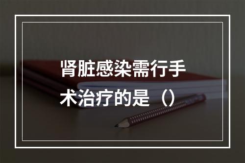 肾脏感染需行手术治疗的是（）