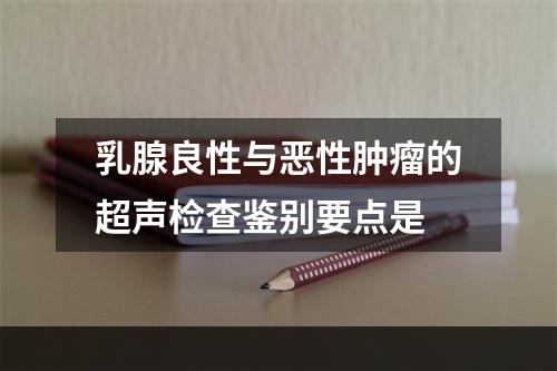 乳腺良性与恶性肿瘤的超声检查鉴别要点是