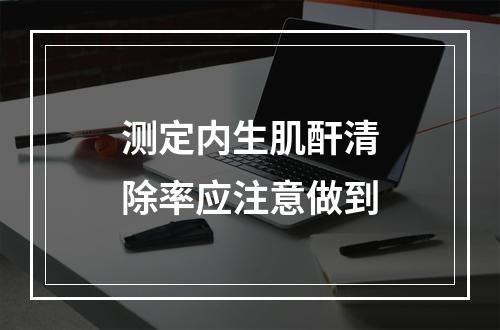 测定内生肌酐清除率应注意做到