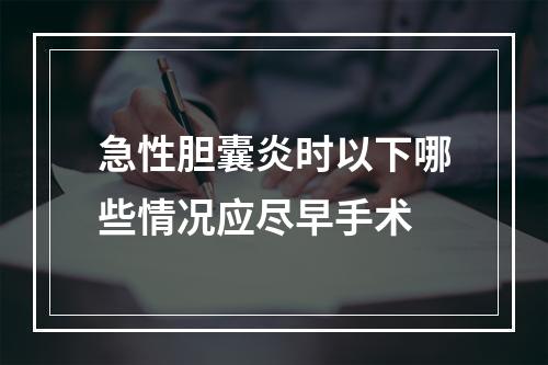 急性胆囊炎时以下哪些情况应尽早手术