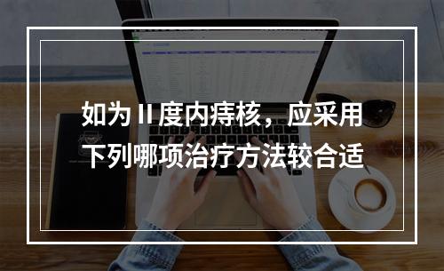 如为Ⅱ度内痔核，应采用下列哪项治疗方法较合适