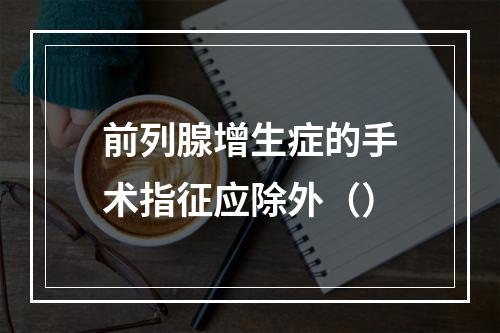 前列腺增生症的手术指征应除外（）