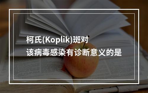 柯氏(Koplik)斑对该病毒感染有诊断意义的是