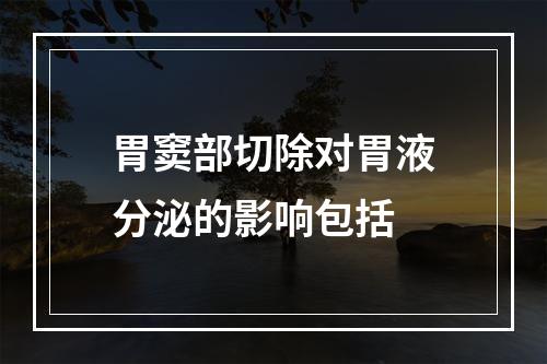 胃窦部切除对胃液分泌的影响包括