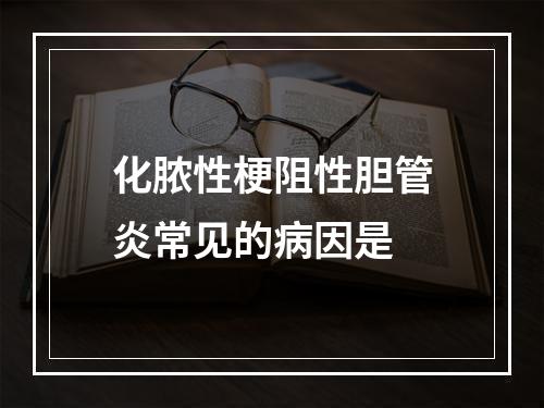 化脓性梗阻性胆管炎常见的病因是