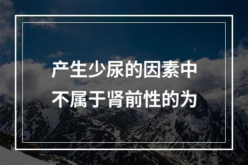 产生少尿的因素中不属于肾前性的为