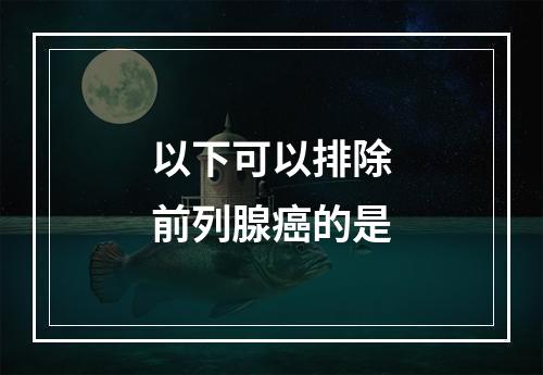 以下可以排除前列腺癌的是