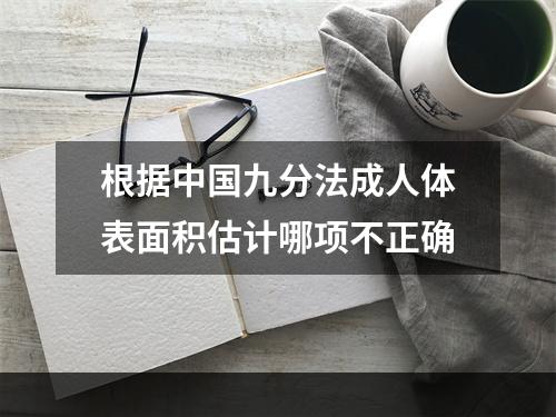 根据中国九分法成人体表面积估计哪项不正确