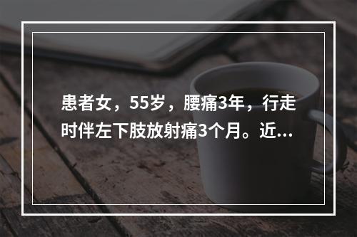 患者女，55岁，腰痛3年，行走时伴左下肢放射痛3个月。近1周