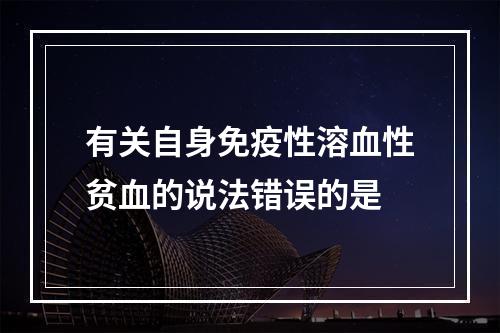 有关自身免疫性溶血性贫血的说法错误的是