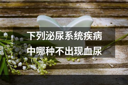 下列泌尿系统疾病中哪种不出现血尿