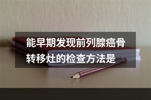 能早期发现前列腺癌骨转移灶的检查方法是