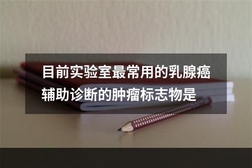 目前实验室最常用的乳腺癌辅助诊断的肿瘤标志物是