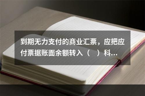 到期无力支付的商业汇票，应把应付票据账面余额转入（　）科目。