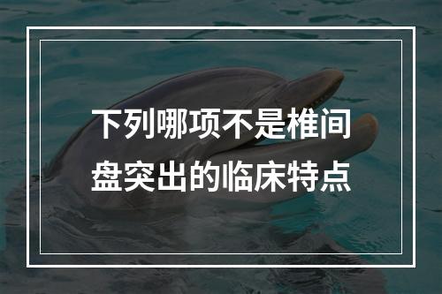 下列哪项不是椎间盘突出的临床特点