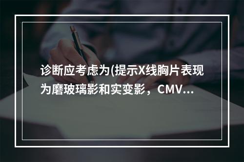 诊断应考虑为(提示X线胸片表现为磨玻璃影和实变影，CMV-I