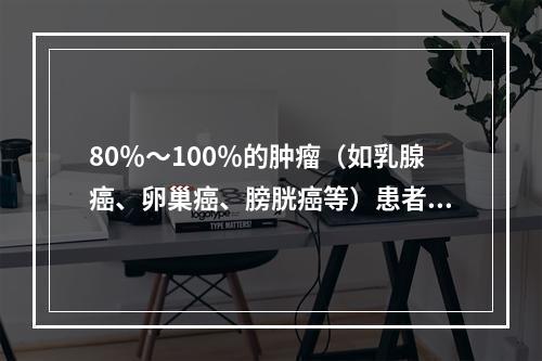 80％～100％的肿瘤（如乳腺癌、卵巢癌、膀胱癌等）患者血清