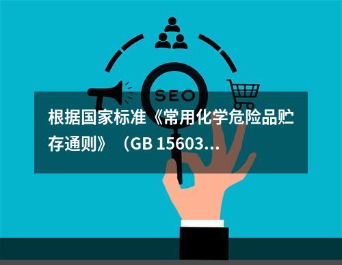 根据国家标准《常用化学危险品贮存通则》（GB 15603）的